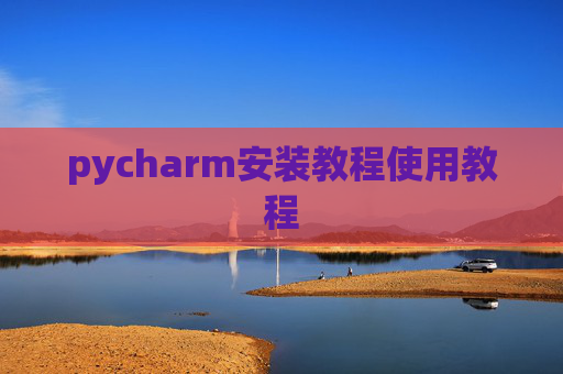 pycharm安装教程使用教程